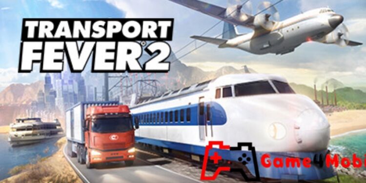 Transport Fever 2: Trò chơi mô phỏng giao thông hoàn thiện nhất